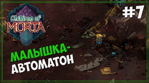 [18+] Спас автоматона от ХУЛИГАНОВ | Children of Morta #7