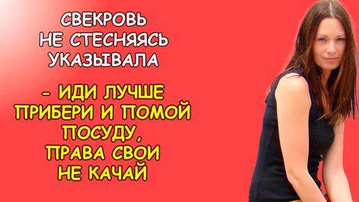 Свекровь не стесняясь указывала невестке, иди лучше прибери и помой посуду, права свои тут качать не надо