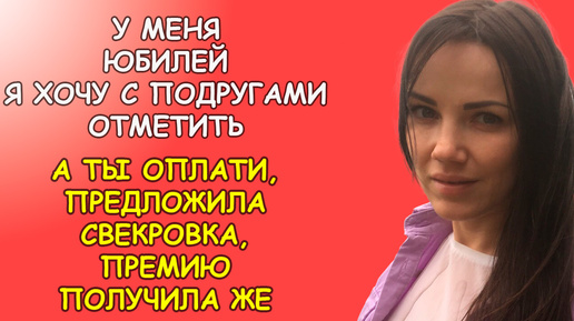 У меня юбилей я хочу с подругами отметить, а ты оплати предложила свекровка, ты же премию получила невестушка