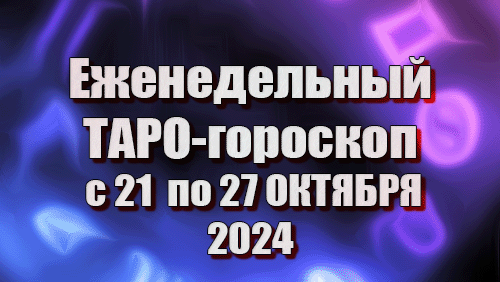 ТАРО - ГОРОСКОП на неделю с 21 по 27 ОКТЯБРЯ 2024