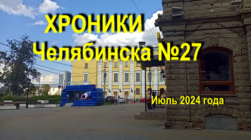 Хроники Челябинска №27, июль 2024г. с экскурсом в начало ХХ века.