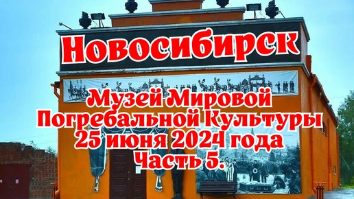 Новосибирск/ Музей Мировой Погребальной Культуры/ 25 июня 2024 года/ Часть 5.