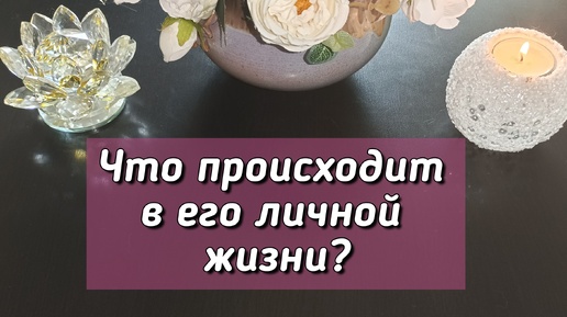 Что происходит в его личной жизни?