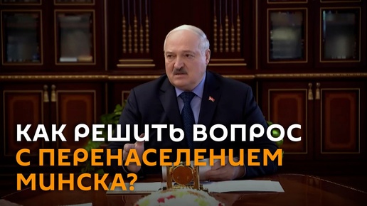 Лукашенко рассказал, как решить вопрос с перенаселением Минска