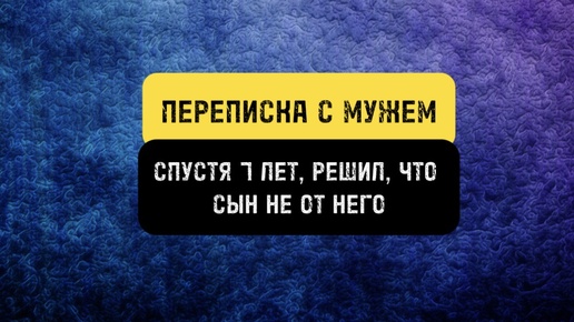 Муж, спустя 7 лет решил, что сын не от него