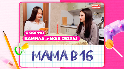 МАМА В 16 2024 | 2 СЕЗОН, 6 ВЫПУСК | КАМИЛА, УФА