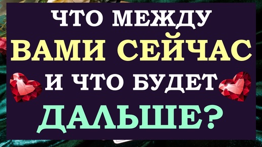 💕 ВЫ И ОН. ЧТО МЕЖДУ ВАМИ? ✨ ЧТО БУДЕТ ДАЛЬШЕ? 🙏 АНАЛИЗ ОТНОШЕНИЙ. 🙌