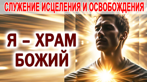 Я ХРАМ БОЖИЙ // СЛУЖЕНИЕ ИСЦЕЛЕНИЯ И ОСВОБОЖДЕНИЯ