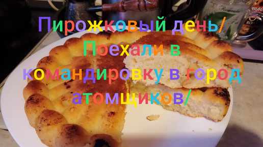 Пирожковый день/ Поехали в город атомщиков/