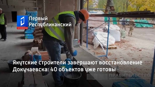 Якутские строители завершают восстановление Докучаевска: 40 объектов уже готовы