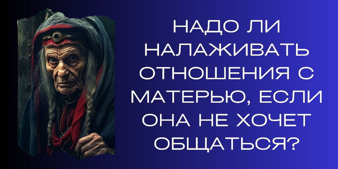 Надо ли налаживать отношения с матерью, если она не хочет общаться?