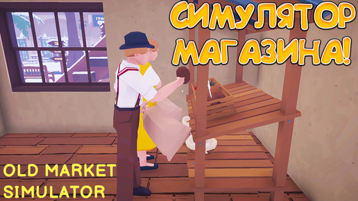 СИМУЛЯТОР МАГАЗИНА! Old Market Simulator - ОБЗОР/ПРОХОЖДЕНИЕ!🔥