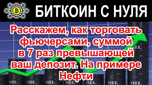 Расскажем, как торговать фьючерсами, суммой в 7 раз превышающей ваш депозит. На примере Нефти.