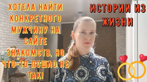 Истории из жизни. Про РСП, сайты знакомств. Хотела найти конкретного мужчину на сайте знакомств!