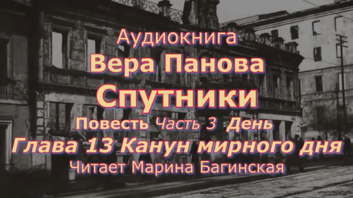 Вера Панова _Спутники_ Повесть Часть 13 _Канун мирного дня_ Заключительная Читает Марина Багинская.