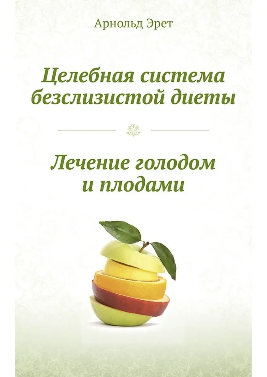 Арнольд Эрет «Целебная система безслизистой диеты. Лечение голодом и плодами»