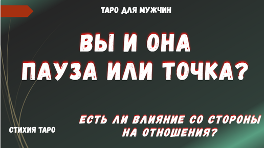 ПАУЗА или ТОЧКА💯 Есть ли ВЛИЯНИЕ на ОТНОШЕНИЯ со стороны❓ТАРО Расклад для МУЖЧИН