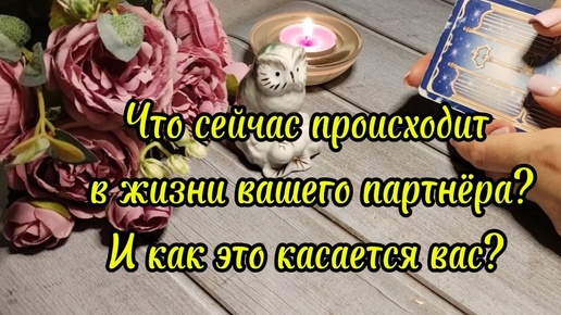 Что сейчас происходит в жизни вашего партнёра и как это связано с вами?