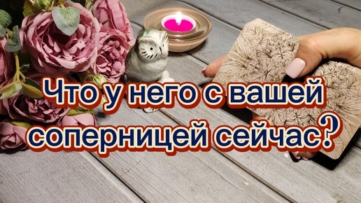 Что у него с вашей соперницей сейчас происходит?