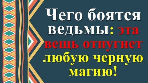 Чего боятся ведьмы: эта вещь отпугнет любую черную магию!