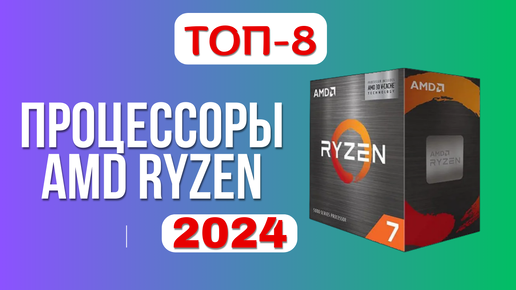 ТОП-8. ✔️Лучшие процессоры AMD Ryzen. 🏆Рейтинг 2024. Какой АМД лучше выбрать по цене-качеству?