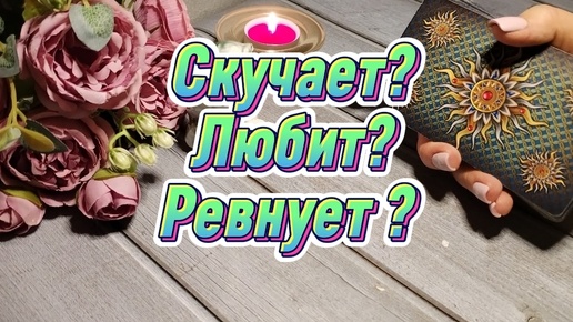 Скучает? Любит? Ревнует?