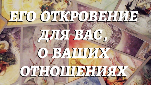 💯ЕГО ОТКРОВЕНИЕ ДЛЯ ВАС , 💞О ВАШИХ ОТНОШЕНИЯХ , ЕГО СОКРОВЕННЫЕ МЫСЛИ.🎭 расклад таро