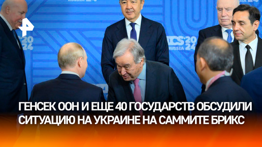 Генсек ООН и еще 40 государств: ситуацию на Украине обсудили на заседании саммита БРИКС в Казани