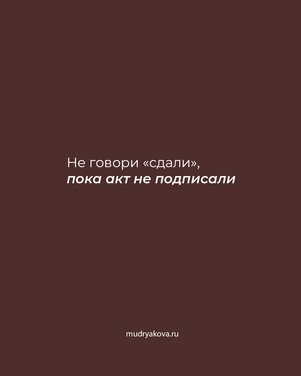 Не говори "сдали", пока акт не подписали