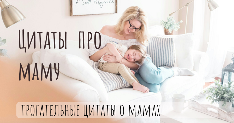 90+ Трогательных цитат о мамах для поздравления на День Матери