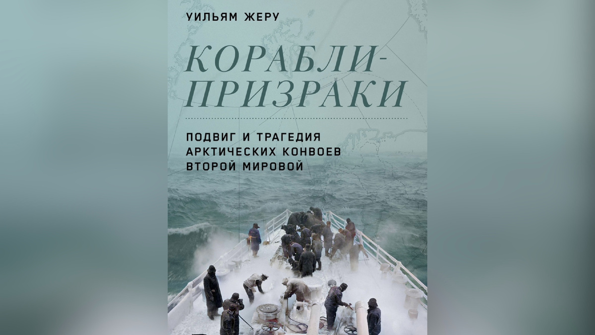 Уильям Жеру «Корабли-призраки: Подвиг и трагедия арктических конвоев Второй мировой». Издательство «Альпина нон-фикшн», перевод с английского Заура Мамедьярова