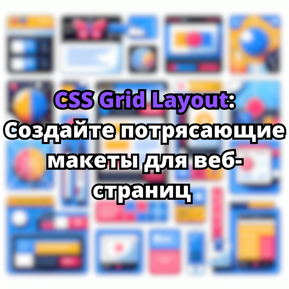 CSS Grid Layout: Создайте потрясающие макеты для веб-страниц 