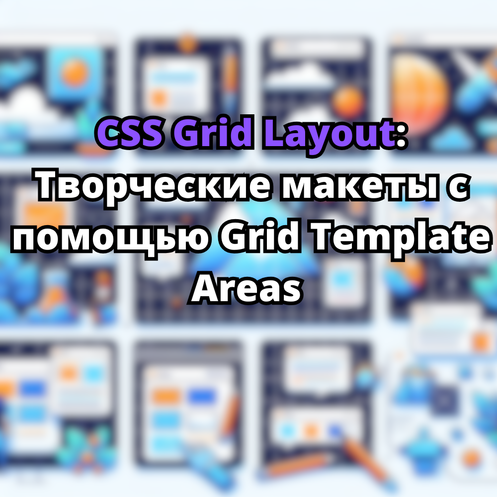 CSS Grid Layout: Творческие макеты с помощью Grid Template Areas  