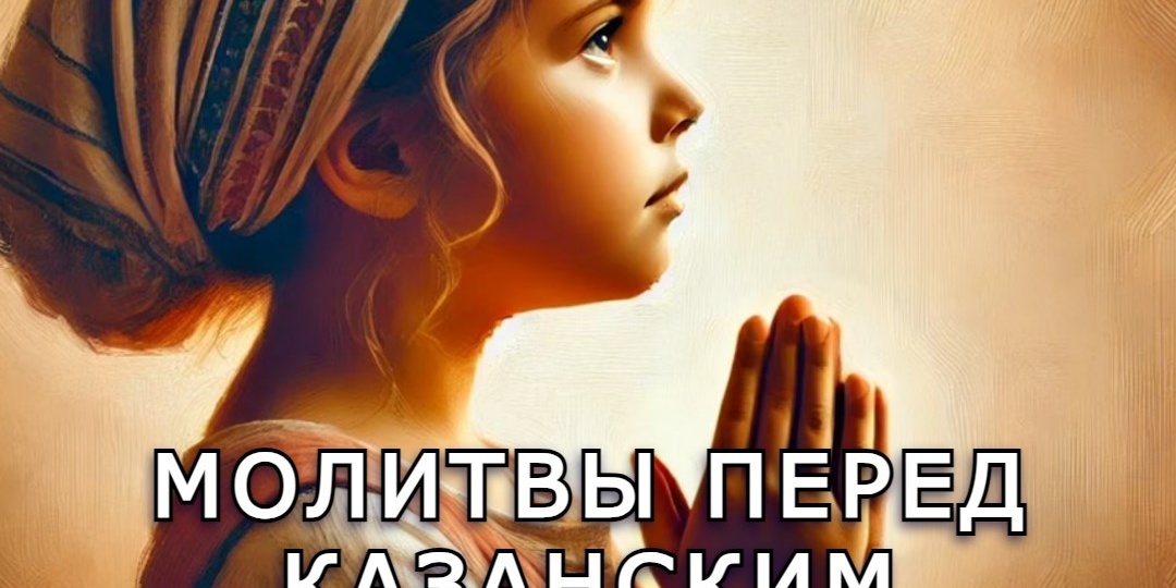 Молитвы перед Казанским образом Божией Матери