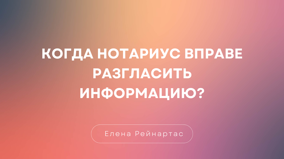 Когда нотариус вправе разгласить информацию?