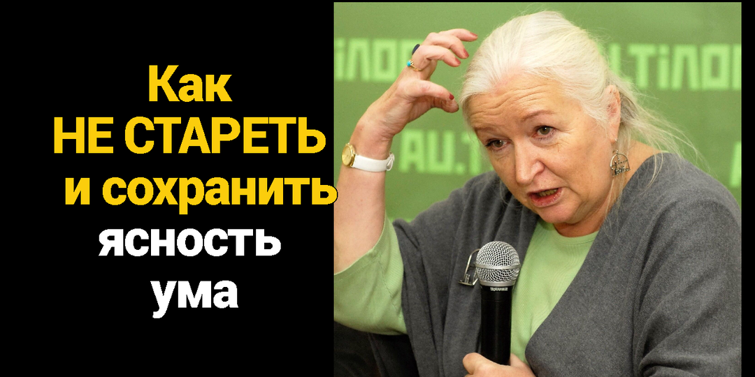 Как не стареть и сохранить ясность ума: 2 совета академика Татьяны Черниговской