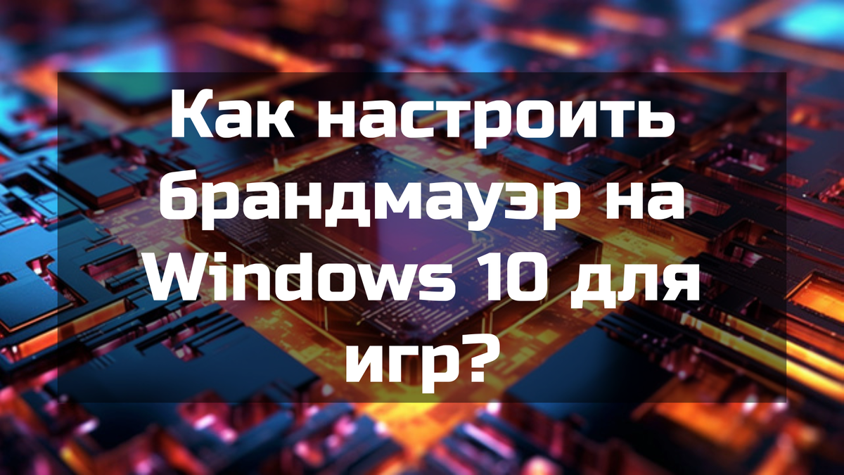 Как настроить брандмауэр на Windows 10 для игр?