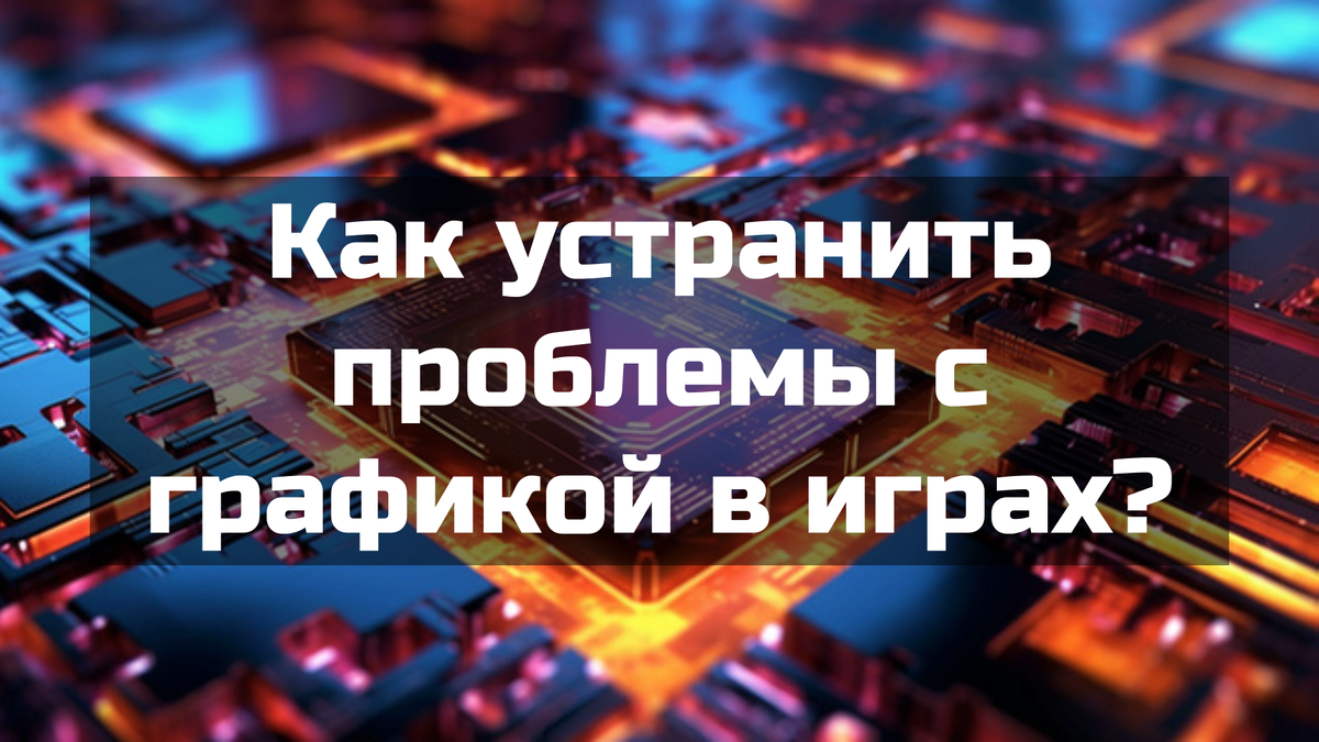 Как устранить проблемы с графикой в играх?