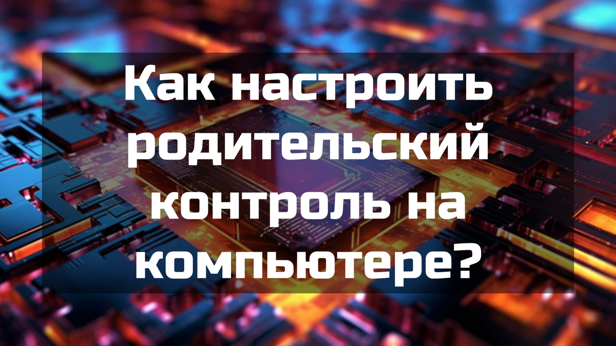 Как настроить родительский контроль на компьютере?