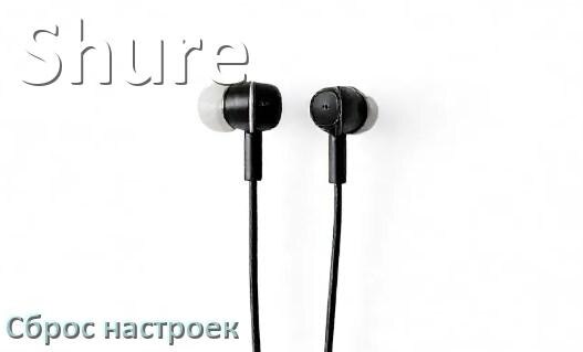 
Как сбросить наушники Shure на заводские настройки по умолчанию