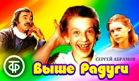 Блокбастер "Выше радуги" по повести Сергея Абрамова, и по его же сценарию