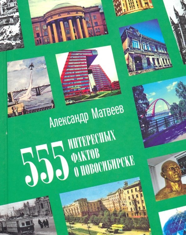 Матвеев, Александр Игоревич. 555 интересных фактов о Новосибирске. Малоизвестные, удивительные, курьезные, трагические… - Новосибирск: Свиньин и сыновья, 2016. – 300 с., ил.