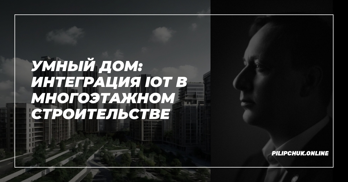 Умный дом: интеграция IoT в многоэтажном строительстве