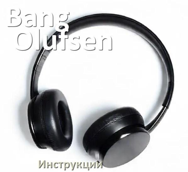 
Руководства пользователя наушников Bang & Olufsen и официальные инструкции по эксплуатации на русском PDF
