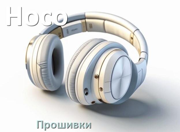 
Прошивки для беспроводных наушников Hoco скачать официальные русские версии обновления