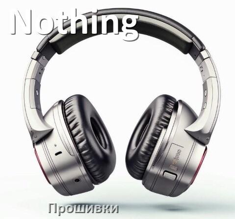 
Прошивки для беспроводных наушников Nothing скачать русские официальные версии обновления