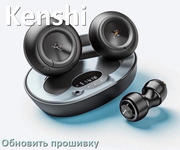 
Kenshi как обновить прошивку беспроводных наушников через ПК, Bluetooth, кейс
