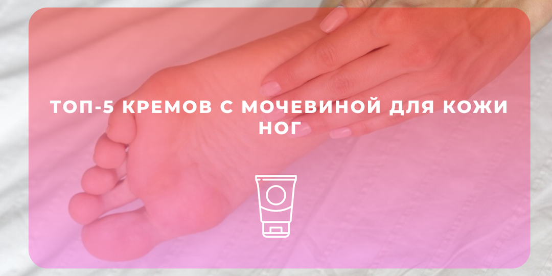 Топ-5 кремов с мочевиной для кожи ног