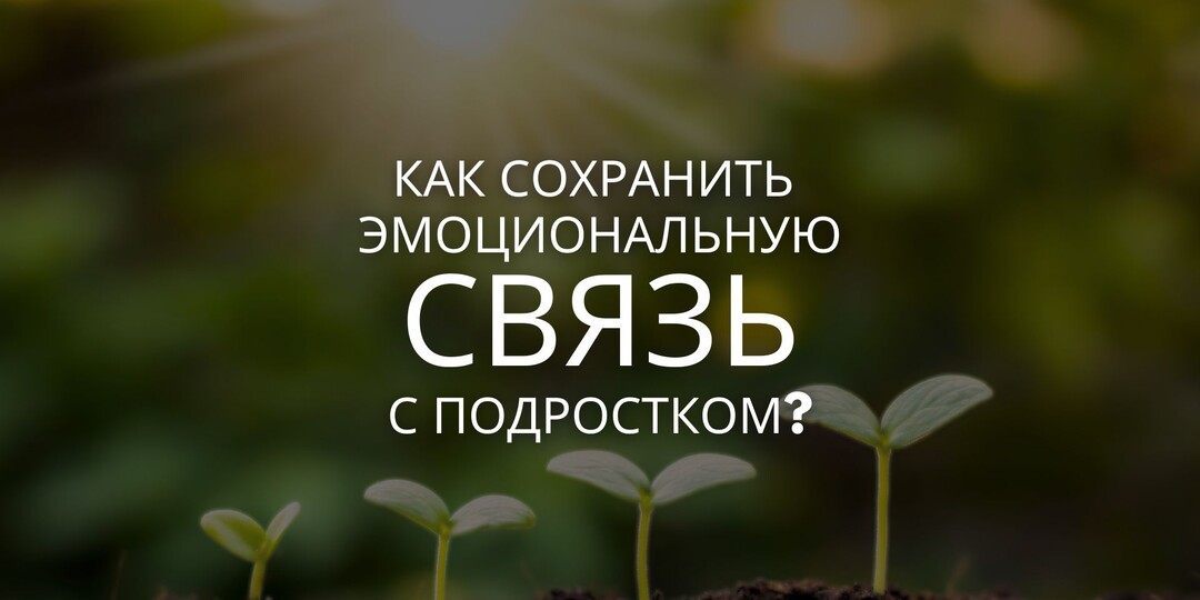 "Как сохранить эмоциональную связь с подростком?"