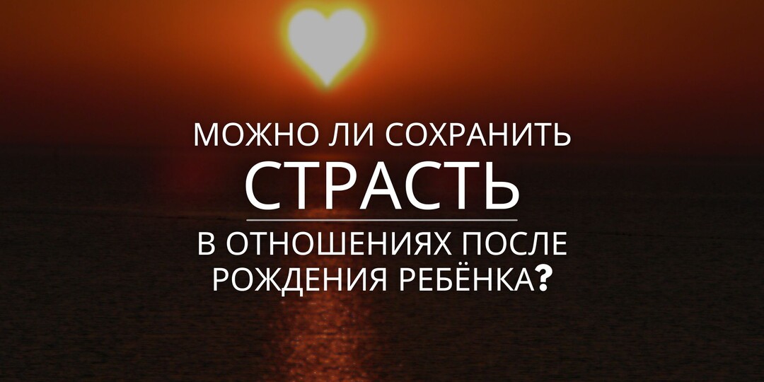 "Можно ли сохранить страсть в отношениях после рождения ребенка?"